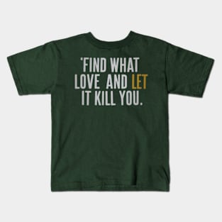 Find what you love and let it kill you. Kids T-Shirt